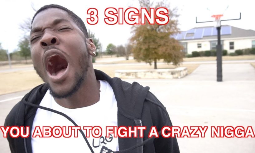 3 SIGNS YOU'RE ABOUT TO FIGHT A CRAZY NIGGA