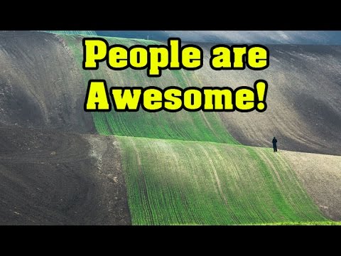 WOW! People are Awesome! and so Nature!