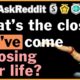 What's the closest you've ever come to losing your life? - r/AskReddit