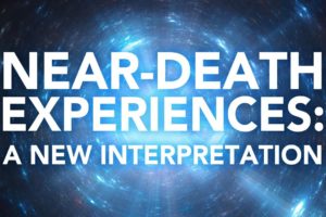 Near-Death Experiences: A New Interpretation