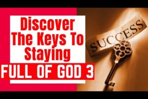 Discover the Keys to Staying Full of God| Part 3