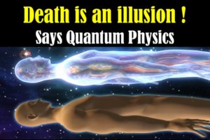 Death is an illusion - What Happens After Death - Life After Death - Is Death Real