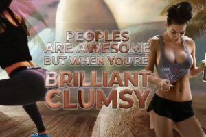 PEOPLE ARE AWESOME But When you're brilliant clumsy