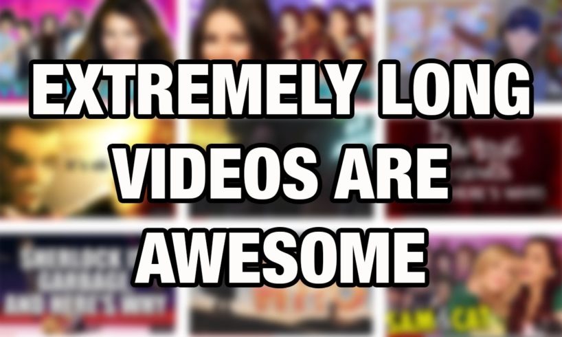 Extremely Long Videos Are Awesome (and here's why)