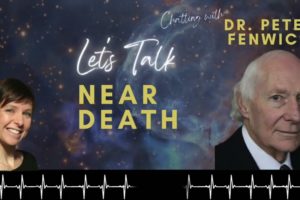 Let's Talk Near Death - Understanding the Dying Process with Dr. Peter Fenwick