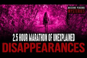 2.5 HOUR MARATHON of Unexplained Disappearances