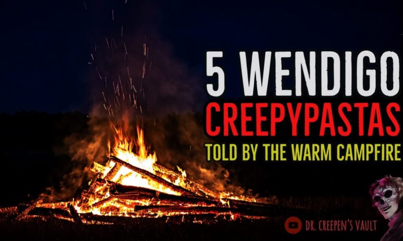 5 WENDIGO CREEPYPASTAS TOLD BY THE WARM CAMPFIRE | "The Wendigo Chronicles"