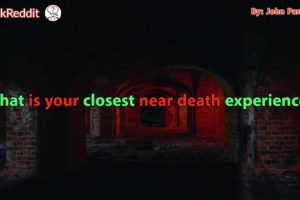 What is your closest near death experience?