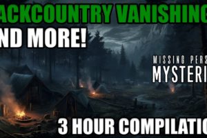 Backcountry Vanishings And More MARATHON | 3 Hour Strange Disappearances Compilation