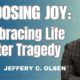 Choosing Joy: Embracing Life After Tragedy, Jeffery C Olsen's NDE and OOB Experiences Changed Him