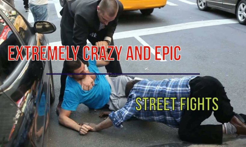 Extremely Crazy and EPIC Street Fights