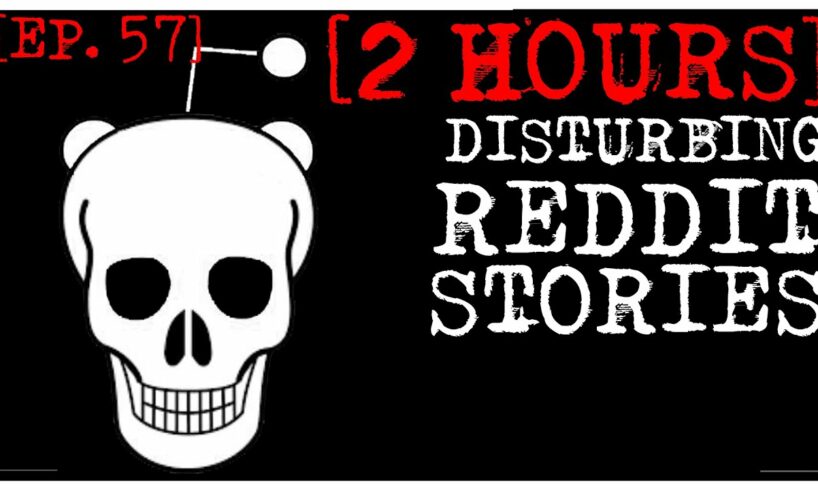[2 HOUR COMPILATION] Disturbing Stories From Reddit [EP. 57]