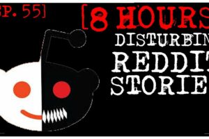 [8 HOUR COMPILATION] Disturbing Stories From Reddit [EP. 55]