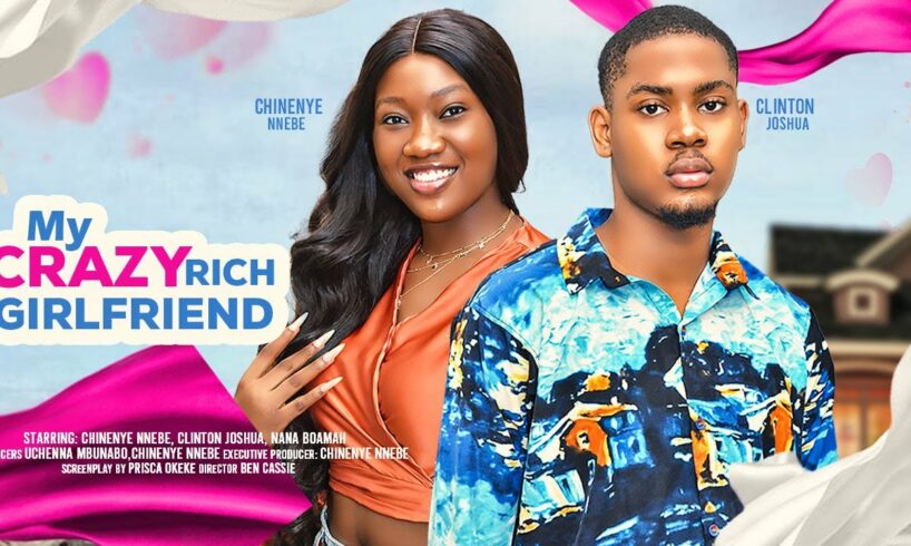 MY CRAZY RICH GIRLFRIEND - CHINENYE NNEBE, CLINTON JOSHUA, KOFI ADJORLOLO latest 2024 nigerian movie