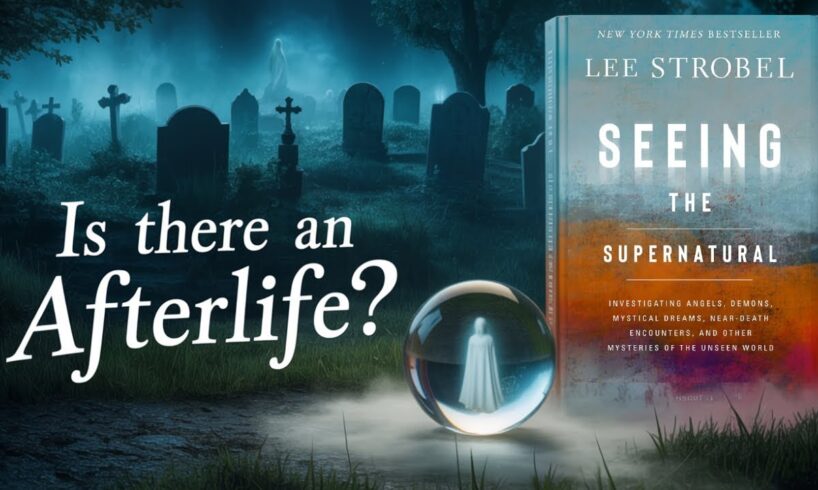Compelling Evidence for the Supernatural and the Afterlife with Lee Strobel