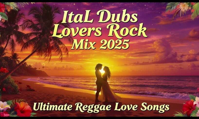 ItaL Dubs Lovers Rock Mix 2025: Ultimate Reggae Love Songs
