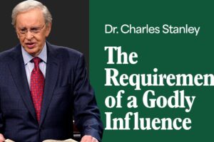 The Requirements of a Godly Influence – Dr. Charles Stanley